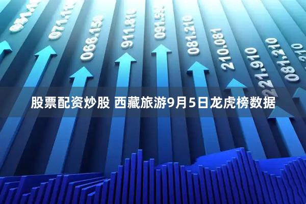 股票配资炒股 西藏旅游9月5日龙虎榜数据