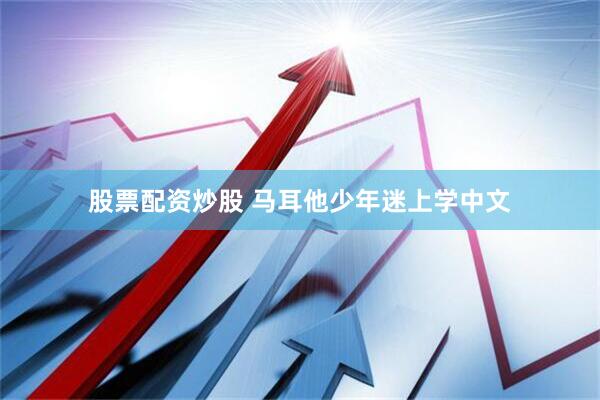 股票配资炒股 马耳他少年迷上学中文
