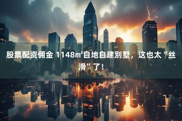 股票配资佣金 1148㎡自地自建別墅，这也太“丝滑”了！