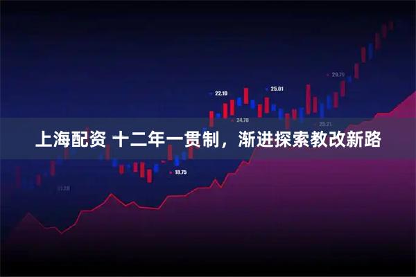 上海配资 十二年一贯制，渐进探索教改新路
