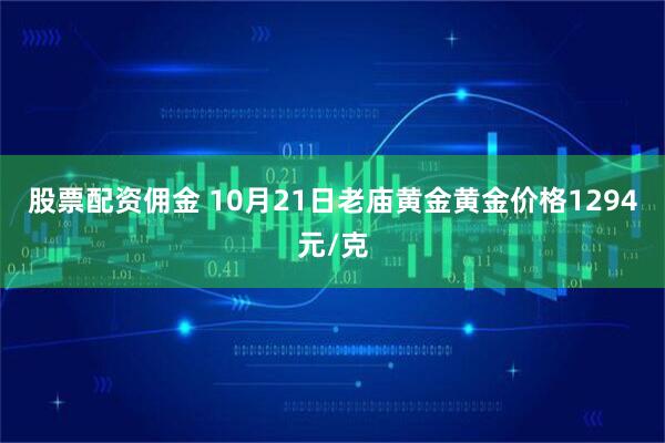 股票配资佣金 10月21日老庙黄金黄金价格1294元/克