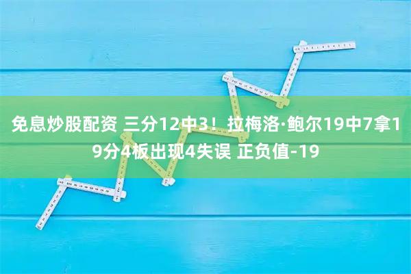 免息炒股配资 三分12中3！拉梅洛·鲍尔19中7拿19分4板出现4失误 正负值-19